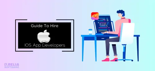 A Complete Guide To Hire iOS Developers For Your Project | Relia Software